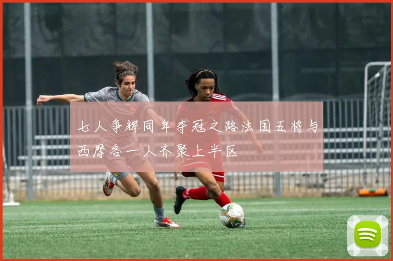 七人争辉同年夺冠之路法国五将与西摩各一人齐聚上半区