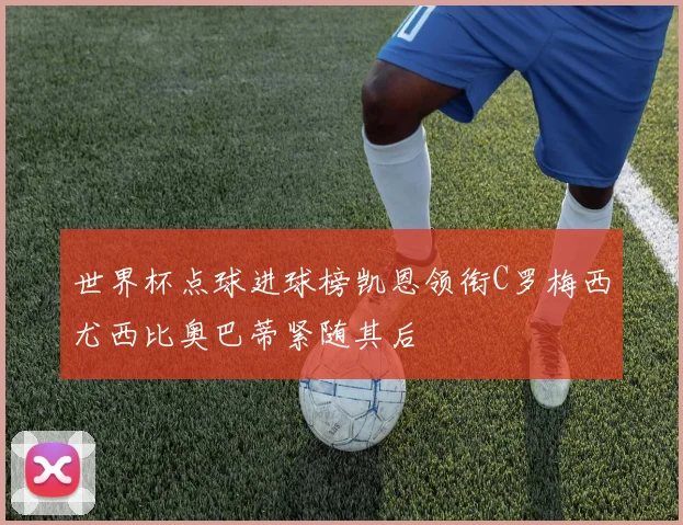 世界杯点球进球榜凯恩领衔C罗梅西尤西比奥巴蒂紧随其后