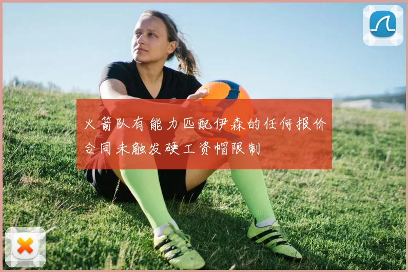 火箭队有能力匹配伊森的任何报价合同未触发硬工资帽限制