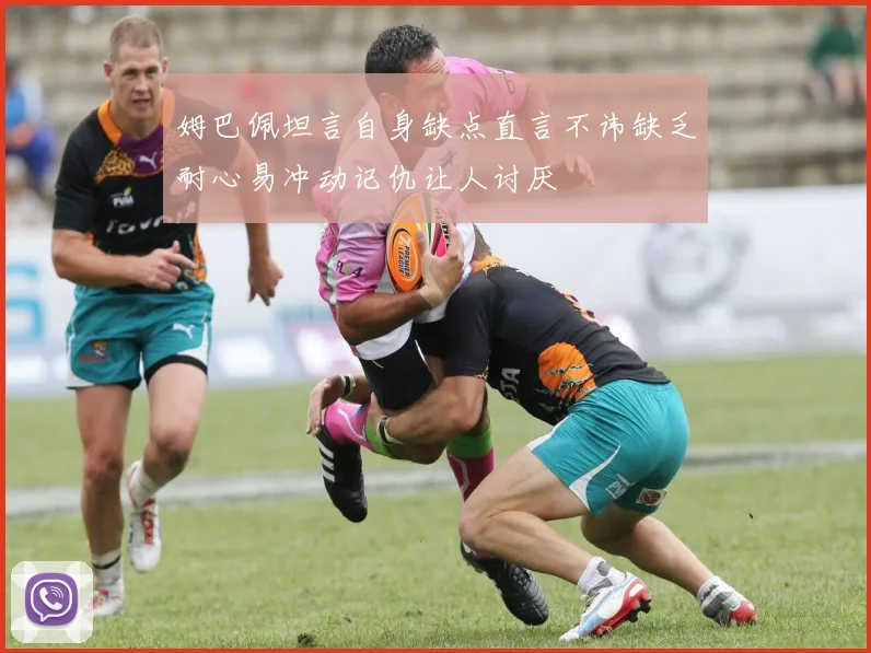 姆巴佩坦言自身缺点直言不讳缺乏耐心易冲动记仇让人讨厌