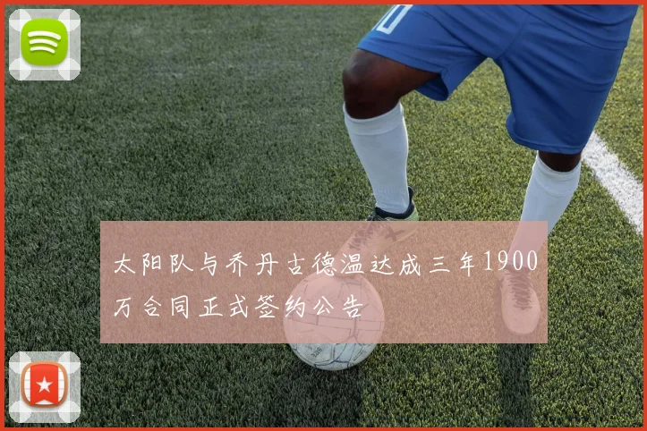太阳队与乔丹古德温达成三年1900万合同正式签约公告