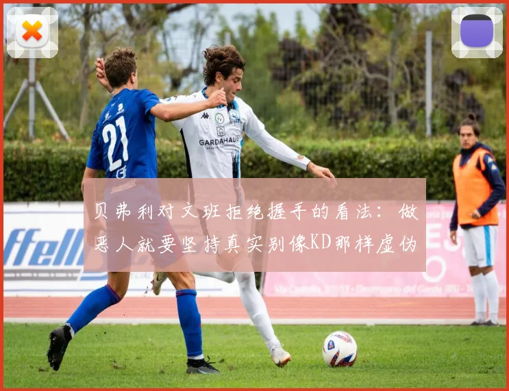 贝弗利对文班拒绝握手的看法：做恶人就要坚持真实别像KD那样虚伪