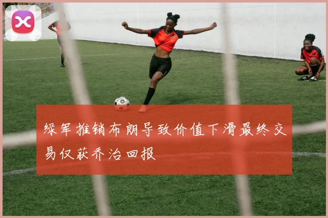 绿军推销布朗导致价值下滑最终交易仅获乔治回报