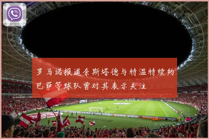 罗马诺报道奈斯塔德与特温特续约巴萨等球队曾对其表示关注