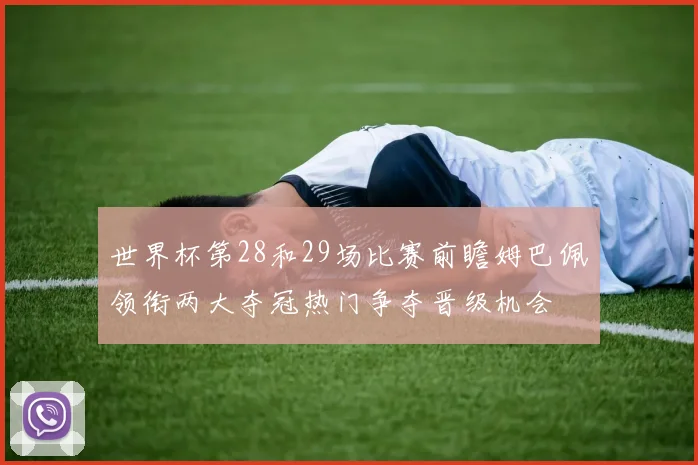 世界杯第28和29场比赛前瞻姆巴佩领衔两大夺冠热门争夺晋级机会