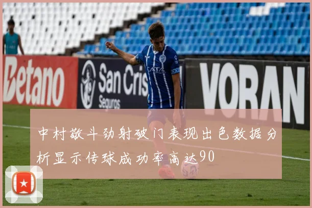 中村敬斗劲射破门表现出色数据分析显示传球成功率高达90