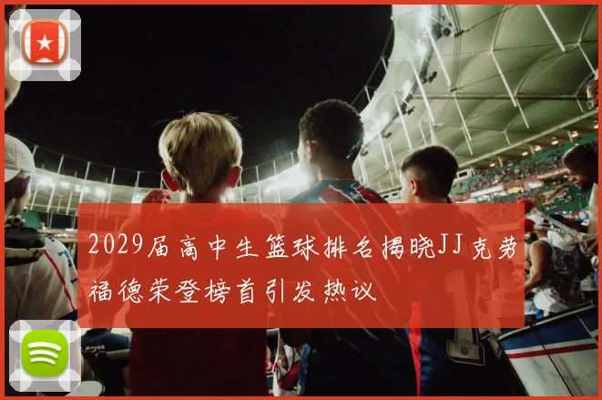 2029届高中生篮球排名揭晓JJ克劳福德荣登榜首引发热议